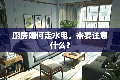 厨房如何走水电，需要注意什么？