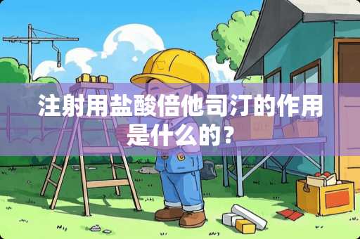 注射用**倍他司汀的作用是什么的？