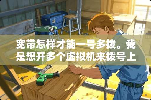 宽带怎样才能一号多拨。我是想开多个虚拟机来拨号上网。求指教