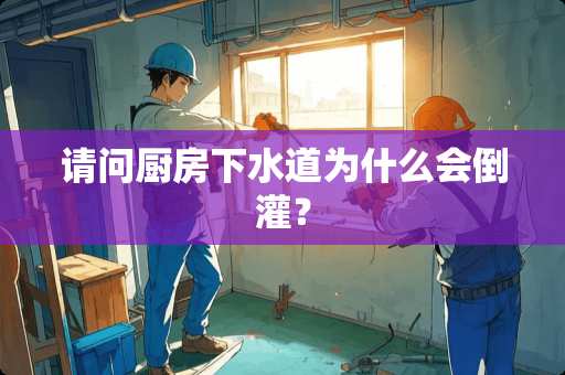 请问厨房下水道为什么会倒灌？