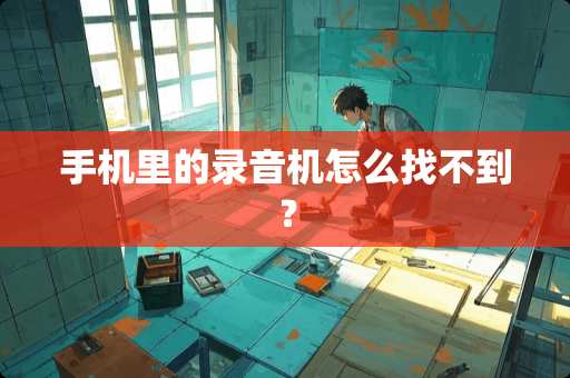 手机里的录音机怎么找不到？