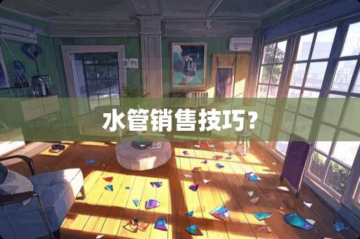 水管销售技巧？