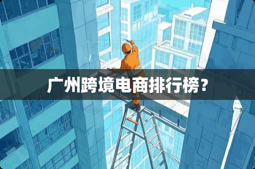 广州跨境电商排行榜？