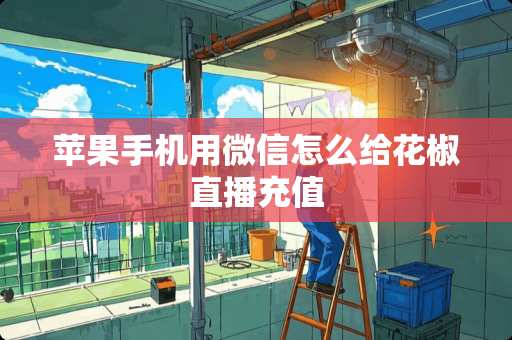 苹果手机用微信怎么给花椒直播充值