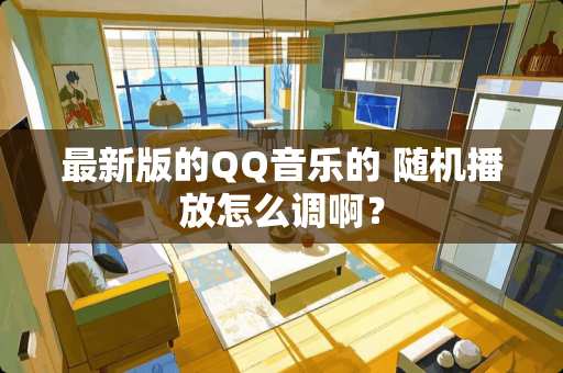 最新版的QQ音乐的 随机播放怎么调啊？