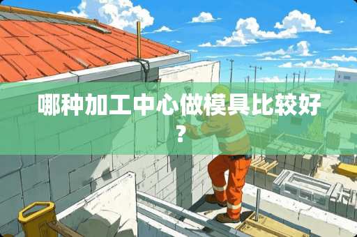 哪种加工中心做模具比较好？