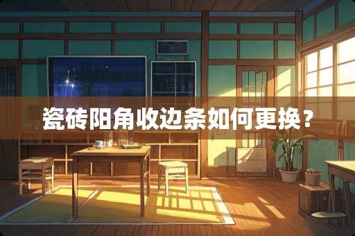瓷砖阳角收边条如何更换？