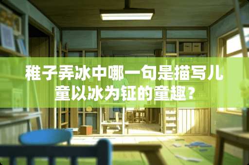 稚子弄冰中哪一句是描写儿童以冰为钲的童趣？