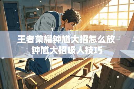 王者荣耀钟馗大招怎么放 钟馗大招吸人技巧