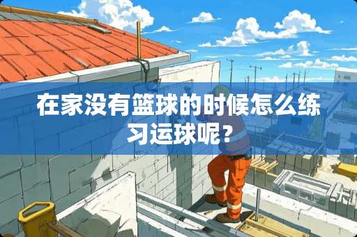 在家没有篮球的时候怎么练习运球呢？