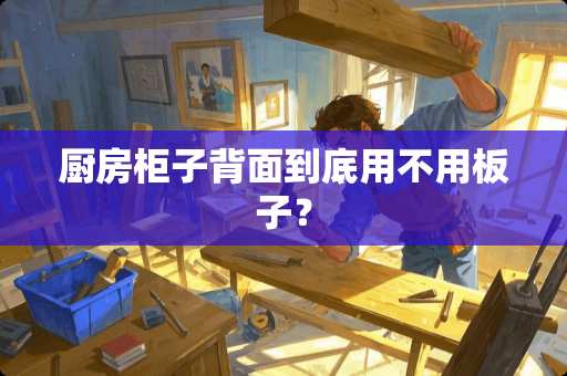 厨房柜子背面到底用不用板子？