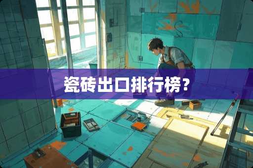 瓷砖出口排行榜？