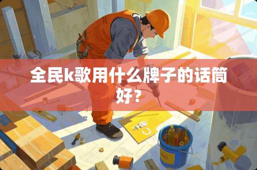 全民k歌用什么牌子的话筒好？