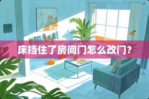床挡住了房间门怎么改门？