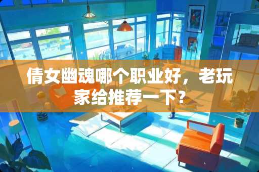 倩女幽魂哪个职业好，老玩家给推荐一下？