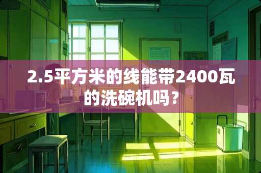 2.5平方米的线能带2400瓦的洗碗机吗？
