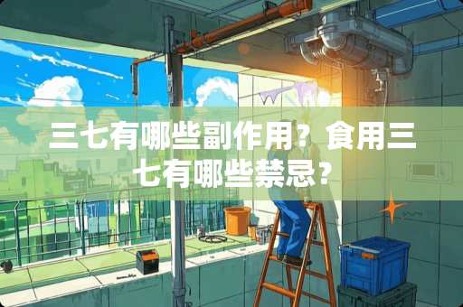 三七有哪些副作用？食用三七有哪些禁忌？