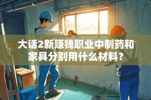 大话2新赚钱职业中制药和家具分别用什么材料？