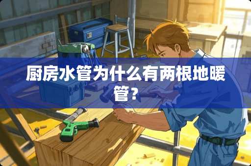 厨房水管为什么有两根地暖管？