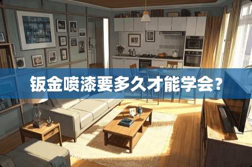 钣金喷漆要多久才能学会？