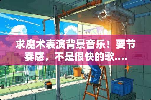 求魔术表演背景音乐！要节奏感，不是很快的歌....