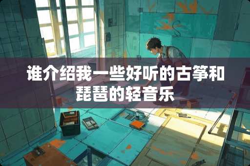 谁介绍我一些好听的古筝和琵琶的轻音乐