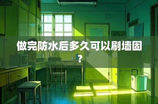 做完防水后多久可以刷墙固？