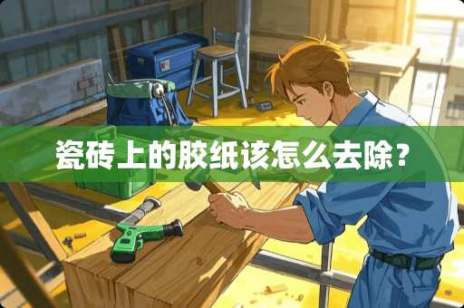 瓷砖上的胶纸该怎么去除？