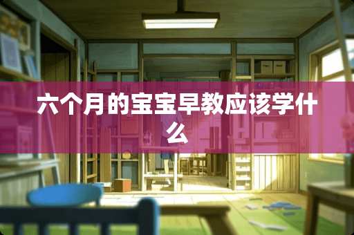 六个月的宝宝早教应该学什么