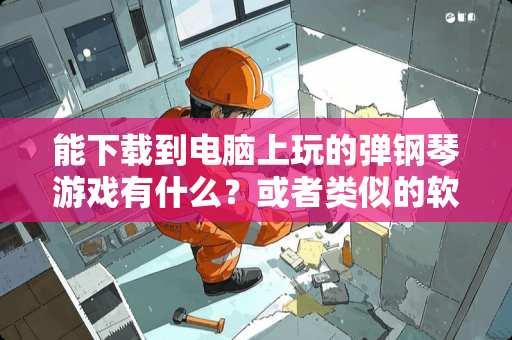 能下载到电脑上玩的弹钢琴游戏有什么？或者类似的软件？