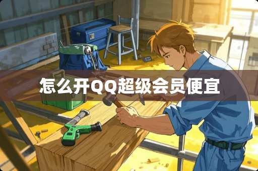 怎么开QQ超级会员便宜