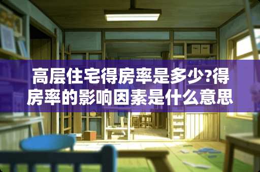 高层住宅得房率是多少?得房率的影响因素是什么意思