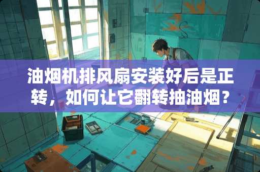 油烟机排风扇安装好后是正转，如何让它翻转抽油烟？