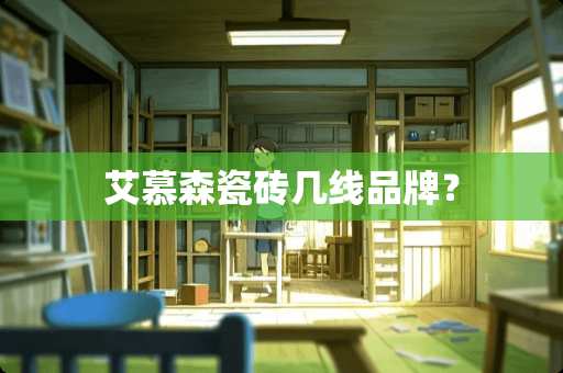 艾慕森瓷砖几线品牌？