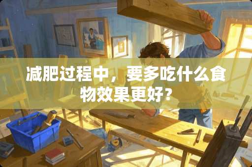 减肥过程中，要多吃什么食物效果更好？