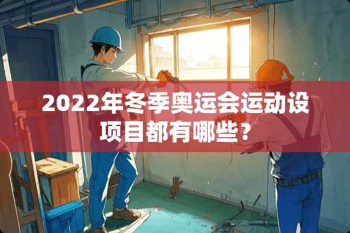 2022年冬季奥运会运动设项目都有哪些？