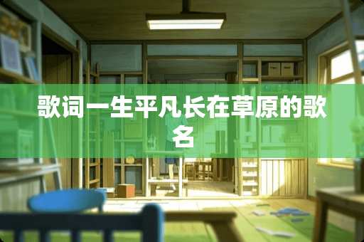 歌词一生平凡长在草原的歌名
