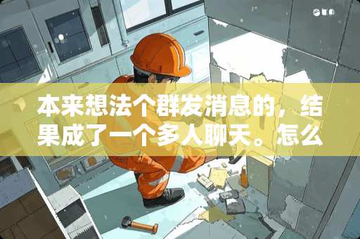 本来想法个群发消息的，结果成了一个多人聊天。怎么解散啊，关键是现在不是群？