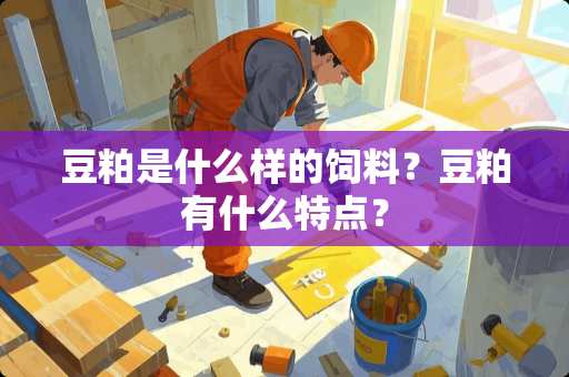 豆粕是什么样的饲料？豆粕有什么特点？