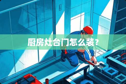 厨房灶台门怎么装？