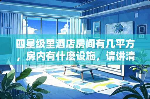 四星级里酒店房间有几平方，房内有什麽设施，请讲清楚？