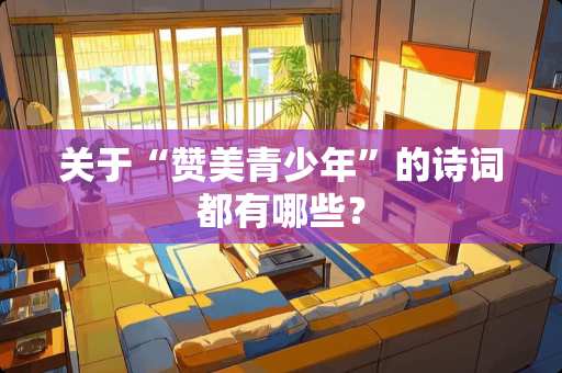 关于“赞美青少年”的诗词都有哪些？