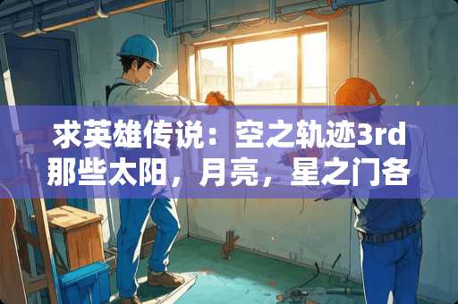 求英雄传说：空之轨迹3rd那些太阳，月亮，星之门各要领什么人物才能进去