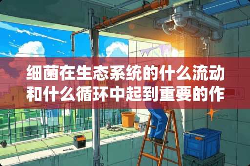 细菌在生态系统的什么流动和什么循环中起到重要的作用？