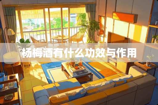 杨梅酒有什么功效与作用