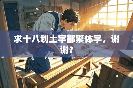 求十八划土字部繁体字，谢谢？