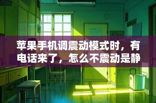 苹果手机调震动模式时，有电话来了，怎么不震动是静音啊？怎么回事？