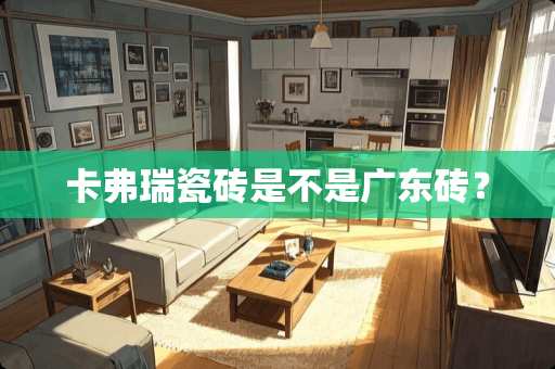 卡弗瑞瓷砖是不是广东砖？