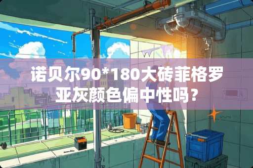 诺贝尔90*180大砖菲格罗亚灰颜色偏中性吗？