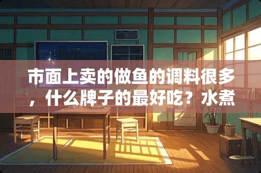 市面上卖的做鱼的调料很多，什么牌子的最好吃？水煮鱼之类的？